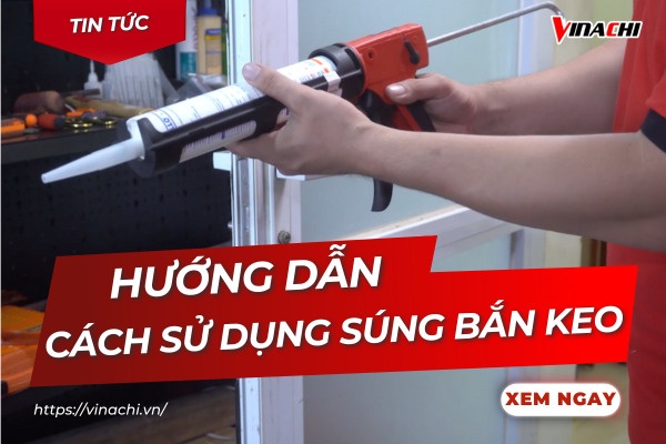 Hướng dẫn cách sử dụng súng bắn keo chuẩn, hiệu quả