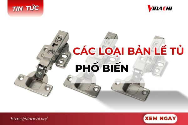 Các loại bản lề tủ phổ biến và hướng dẫn cách lựa chọn