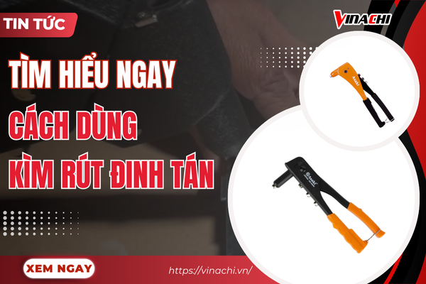 Cách dùng kìm rút đinh tán chuẩn kỹ thuật từ A - Z