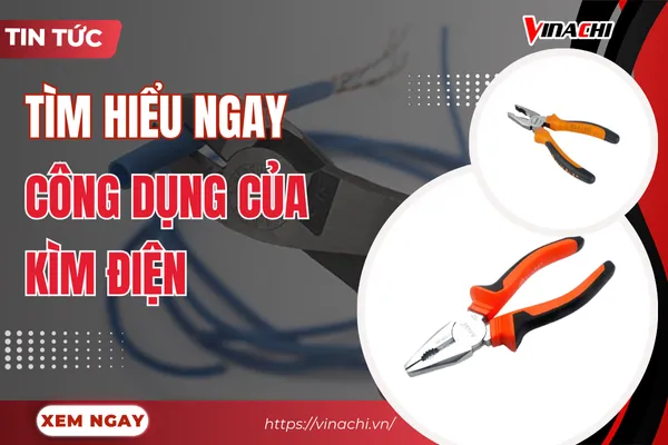 Kìm điện là gì? Công dụng của kìm điện chi tiết