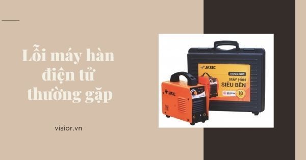 Các lỗi máy hàn điện tử thường gặp và cách khắc phục ngay lập tức