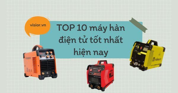 TOP 10+ máy hàn điện tử tốt nhất hiện nay mà bạn nên biết