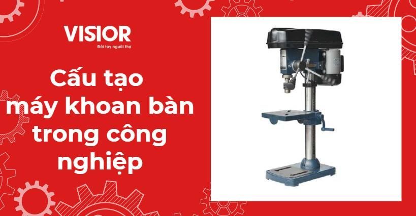 Cấu tạo của máy khoan bàn trong công nghiệp