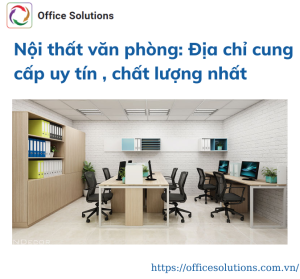 Nội thất văn phòng: Địa chỉ cung cấp uy tín, chất lượng nhất?