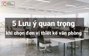 5 lưu ý quan trọng khi chọn đơn vị thiết kế văn phòng