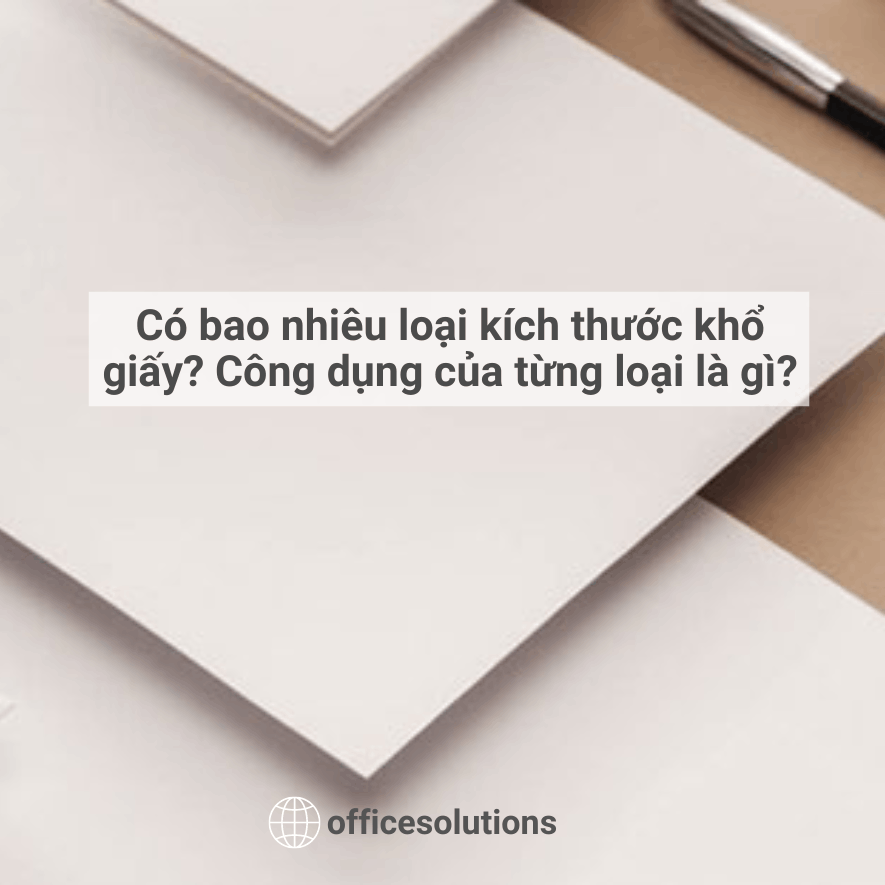 Có bao nhiêu loại kích thước khổ giấy? Công dụng của từng loại là gì?