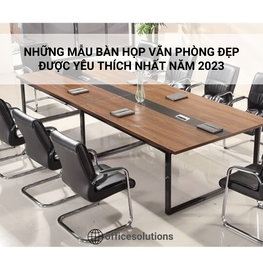 Những Mẫu Bàn Họp Văn Phòng Đẹp Được Yêu Thích Nhất Năm 2023