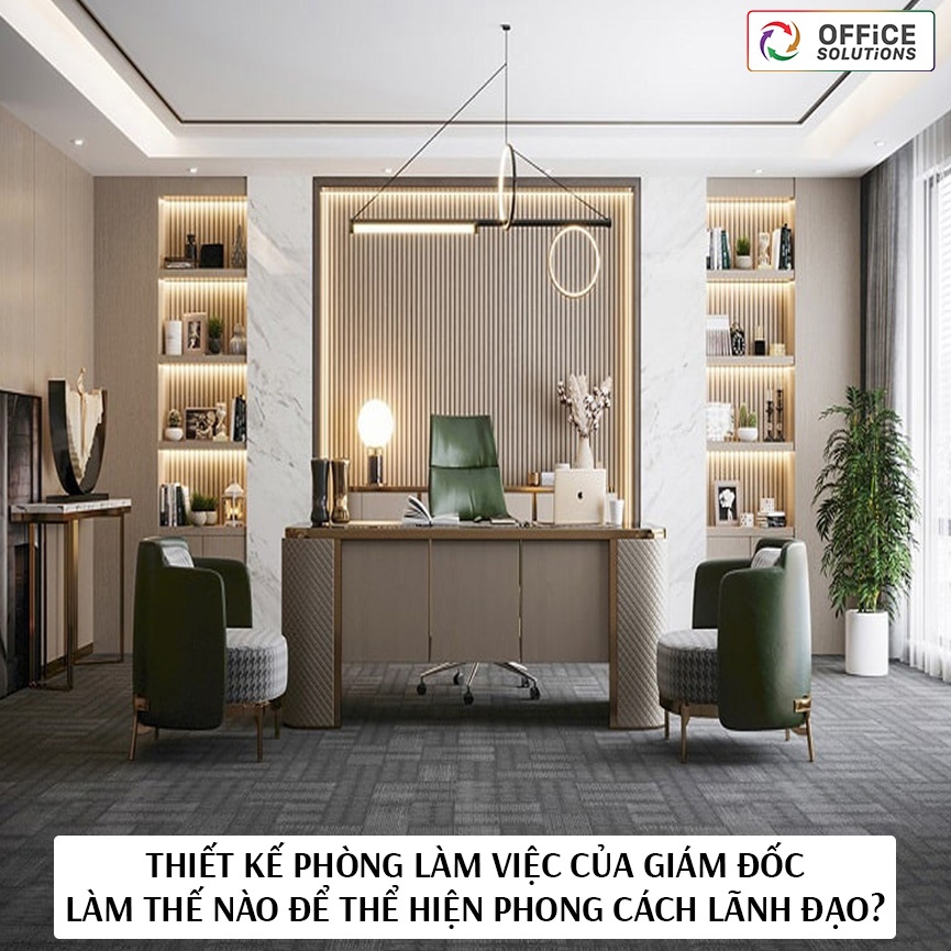 Thiết kế phòng làm việc của giám đốc: Làm thế nào để thể hiện phong cách lãnh đạo?