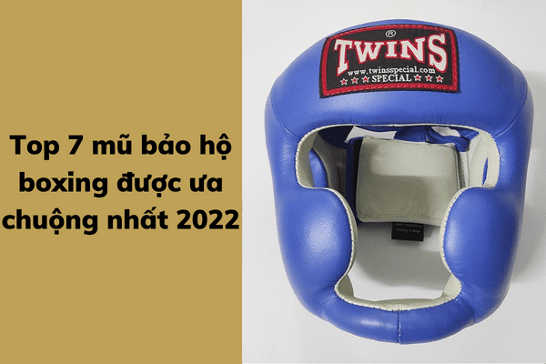 Top 7 mũ bảo hộ boxing được ưa chuộng nhất 2022