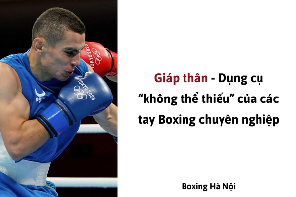 Giáp thân - Dụng cụ “không thể thiếu” của các tay Boxing chuyên nghiệp