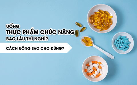 Uống thực phẩm chức năng bao lâu thì nghỉ? Cách uống sao cho đúng