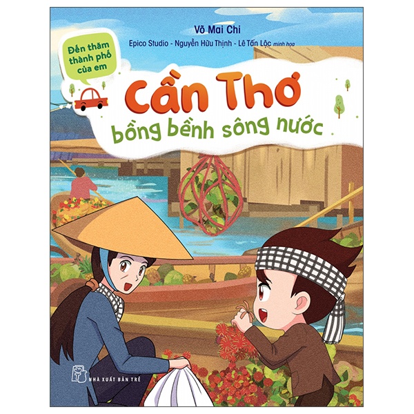 Đến thăm thành phố của em. Cần Thơ bồng bềnh sông nước - Võ Mai Chi, EPICO Studio – Nguyễn Hữu Thịnh và Lê Tấn Lộc minh họa 2023 New 100% HCM.PO