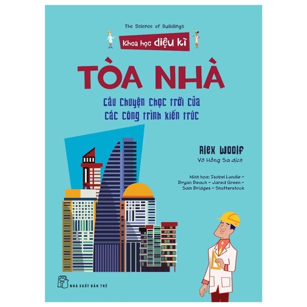 Khoa học diệu kỳ. Tòa nhà - Câu chuyện chọc trời của các công trình kiến trúc - Alex Woolf, Isobel Lundie - Bryan Beach - Jared Green - Sam Bridges - Shutterstock minh họa 2022 New 100% HCM.PO