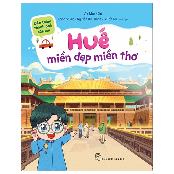 Đến thăm thành phố của em. Huế - miền đẹp miền thơ - Võ Mai Chi EPICO Studio – Nguyễn Hữu Thịnh và Lê Tấn Lộc minh họa 2023 New 100% HCM.PO