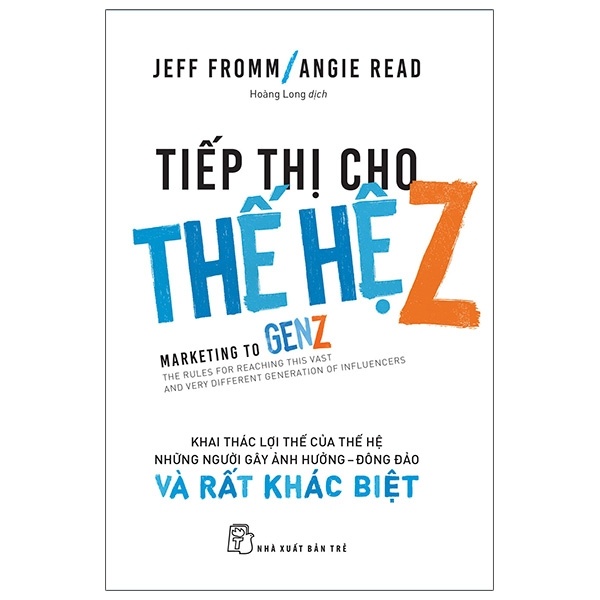 Tiếp thị cho thế hệ Z: Khai thác lợi thế của thế hệ những người gây ảnh hưởng - đông đảo & rất khác biệt - Jeff Fromm và Angie Read 2020 New 100% HCM.PO