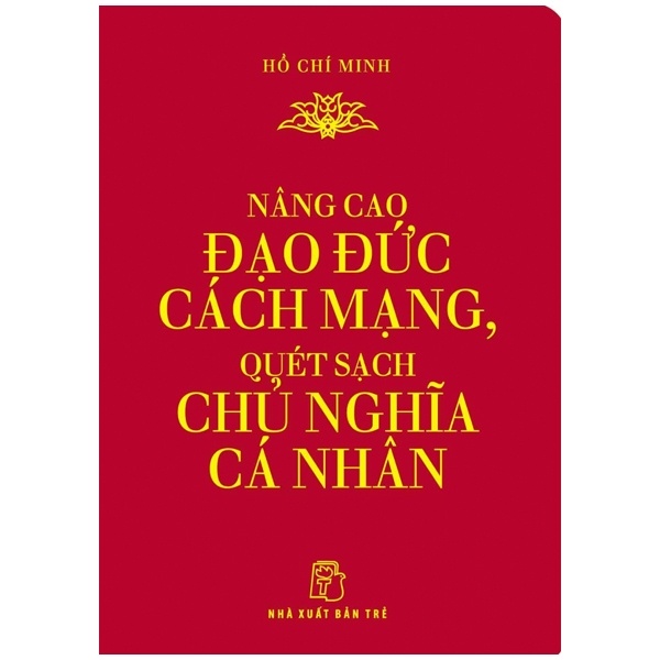 Di sản Hồ Chí Minh. Nâng cao Đạo đức Cách mạng, Quét sạch Chủ nghĩa Cá nhân (khổ nhỏ) - Hồ Chí Minh 2022 New 100% HCM.PO