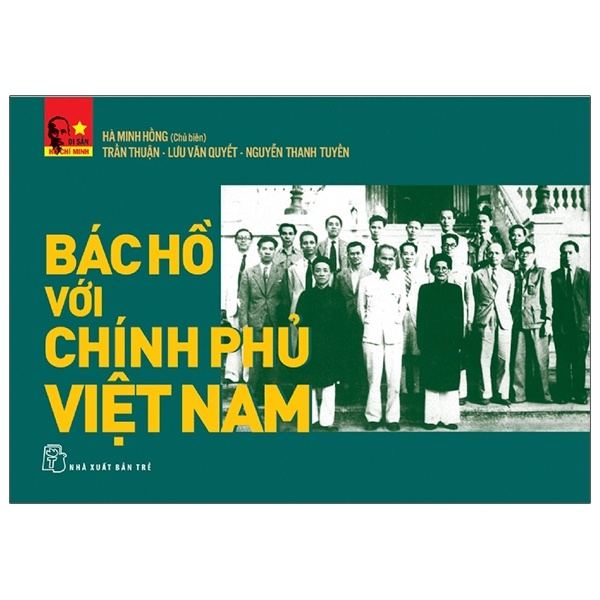 Di sản Hồ Chí Minh. Bác Hồ với Chính phủ Việt Nam - Hà Minh Hồng, Trần Thuận, Lưu Văn Quyết, Nguyễn Thanh Tuyền 2023 New 100% HCM.PO