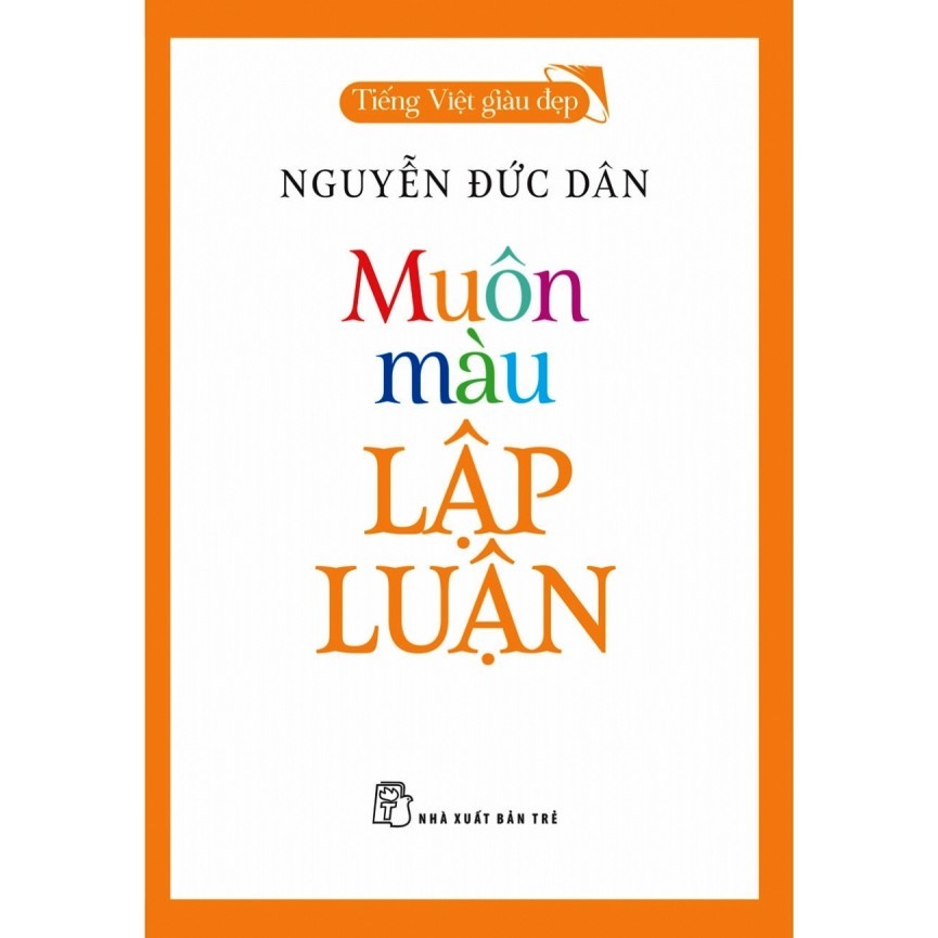 Tiếng Việt giàu đẹp - Muôn màu lập luận - NGUYỄN ĐỨC DÂN 2021 New 100% HCM.PO