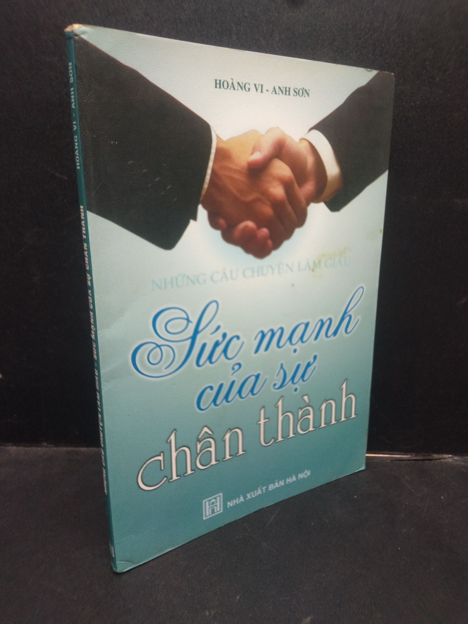 Những câu chuyện làm giàu - Sức mạnh của sự chân thành Hoàng Vi, Anh Sơn 2007 mới 80% ố bẩn nhẹ HCM2504 kỹ năng