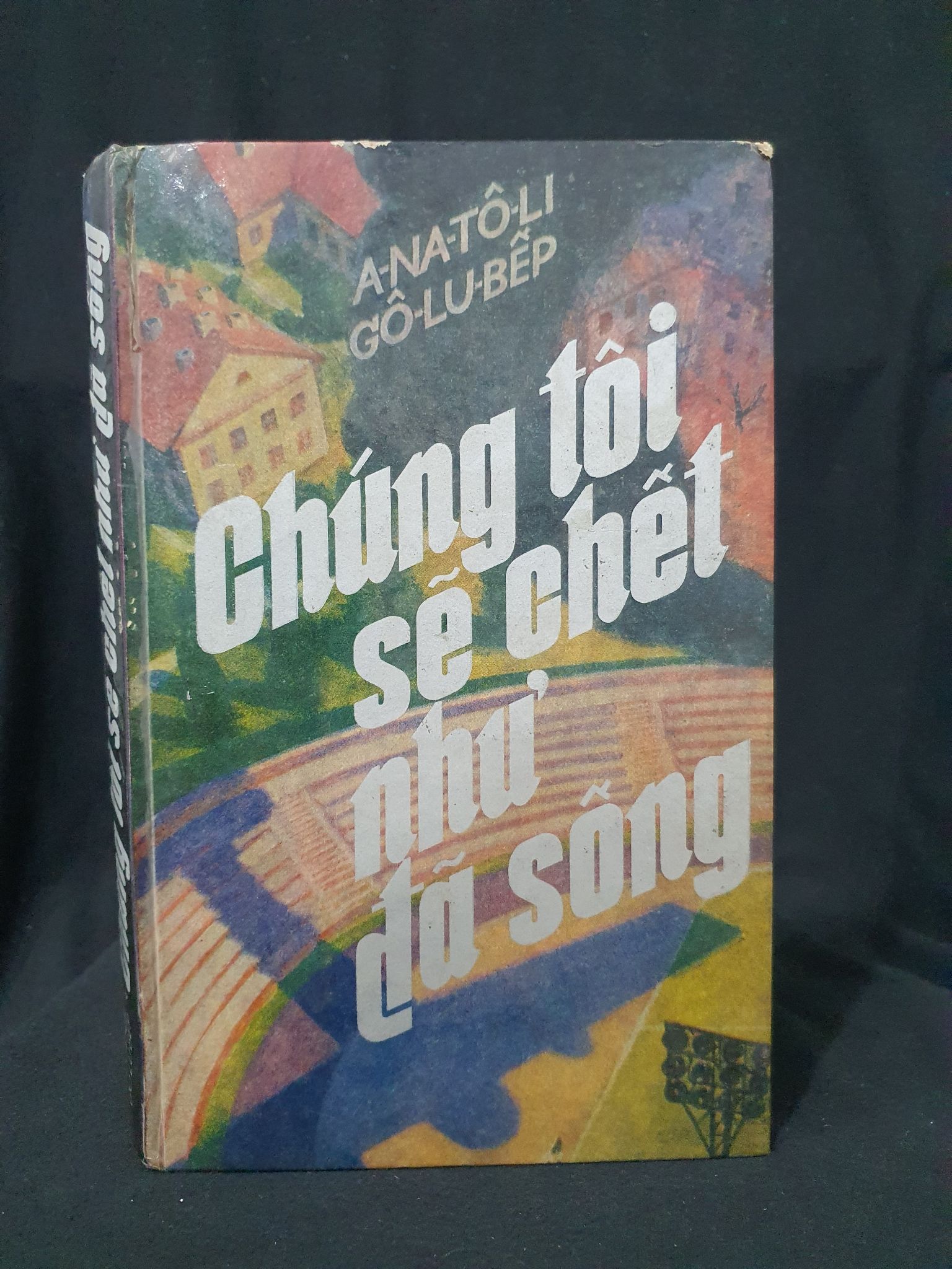 CÚNG TÔI SẼ CHẾT NHƯ ĐÃ SỐNG BÌA CỨNG (NXB CẦU VỒNG) MỚI 60% 1985 HSTB.HCM205 A-NA-TO-LI GO-LU-BEP SÁCH VĂN HỌC