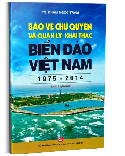 Bảo vệ chủ quyền và quản lý khai thác biển đảo Việt Nam (1975-2014) mới 100% TS. Phạm Ngọc Trâm 2016 HCM.PO