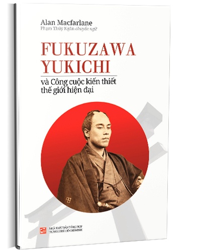 Fukuzawa Yukichi và công cuộc kiến thiết thế giới hiện đại mới 100% Alan Màcarlane 2017 HCM.PO