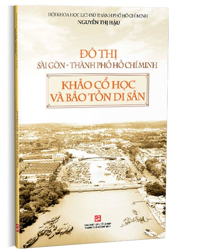 Đô Thị Sài Gòn - Thành phố Hồ Chí Minh - Khảo cổ học và bảo tồn di sản (TB2019) mới 100% Nguyễn Thị Hậu 2019 HCM.PO