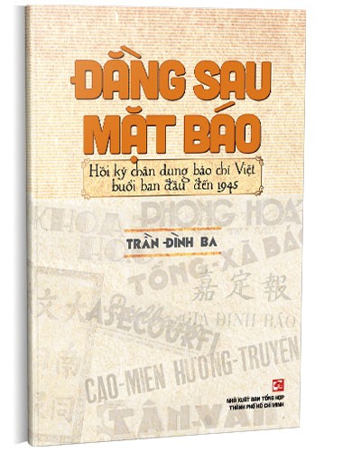 Đằng sau mặt báo - Hồi ký chân dung báo chí Việt Nam buổi ban đầu đến 1945 mới 100% Trần Đình Ba 2022 HCM.PO