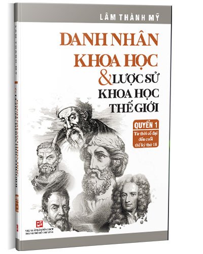 Quyển 1: Danh nhân khoa học & Lược sử khoa học thế giới - Từ thời cổ đại đến cuối thế kỷ thứ 18 mới 100%  2022 HCM.PO