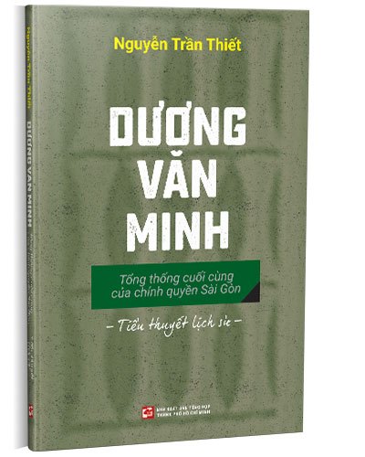 Dương Văn Minh - Tổng thống cuối cùng của chính quyền Sài Gòn mới 100% Nguyễn Trần Thiết 2022 HCM.PO