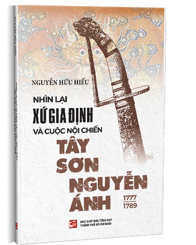 Nhìn lại xứ Gia Định và cuộc nội chiến Tây Sơn Nguyễn Ánh (1777-1789) mới 100% Nguyễn Hữu Hiếu 2020 HCM.PO