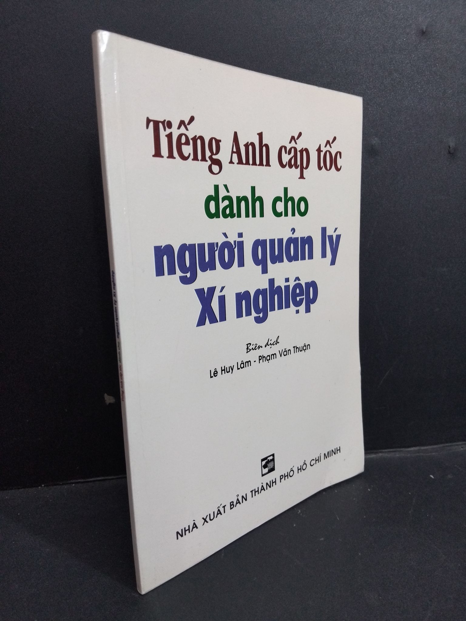 Tiếng Anh cấp tốc dành cho người quản lý xí nghiệp mới 80% ố nhẹ 2010 HCM2811 Lê Huy Lâm - Phạm Văn Thuận HỌC NGOẠI NGỮ