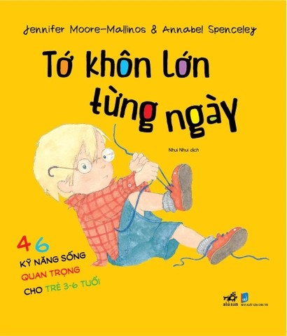 Tớ Khôn Lớn Từng Ngày - 46 Kỹ Năng Sống Quan Trọng Cho Trẻ Từ 3-6 Tuổi - Nhã Nam Jennifer Moore, Mallinos Spenceley, Annabel Spenceley KỸ NĂNG