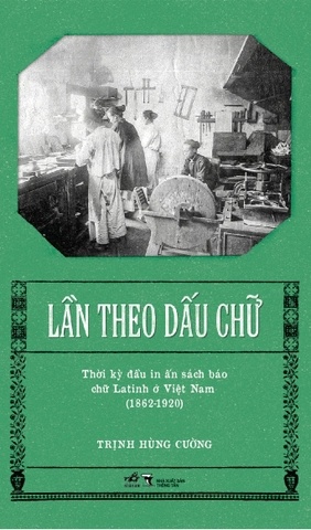 Lần Theo Dấu Chữ - Thời Kỳ Đầu In Ấn Sách Báo Chữ Latinh Ở Việt Nam (1862-1920) - Nhã Nam Trịnh Hùng Cường LỊCH SỬ - CHÍNH TRỊ - TRIẾT HỌC