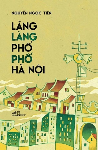 Làng Làng Phố Phố Hà Nội - Nhã Nam Nguyễn Ngọc Tiến LỊCH SỬ - CHÍNH TRỊ - TRIẾT HỌC