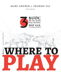 WHERE TO PLAY: 3 bước để xác định thị trường đắt giá của doanh nghiệp_180K - Marc Gruber , Sharon Tal - 2020 - Saigonbooks