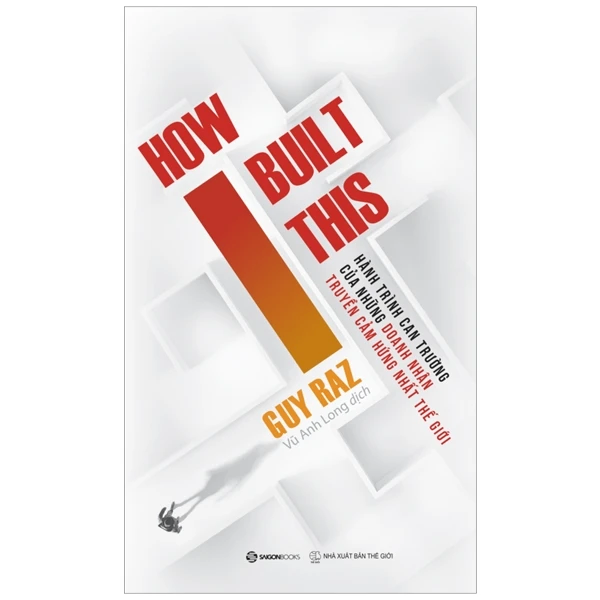 HOW I BUILT THIS - Hành trình can trường của những doanh nhân truyền cảm hứng nhất thế giới_220K - Guy Raz - 2021 - Saigonbooks