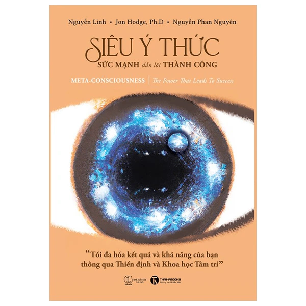 Siêu ý thức - Sức mạnh dẫn lối thành công: Tối đa hóa kết quả và khả năng của bạn thông qua Thiền định và Khoa học Tâm trí (Meta -consciousness: The Power That Leads to Success) - Nguyễn Linh, Jon Hodge, Ph.D, Nguyễn Phan Nguyên - 2023 - Newme