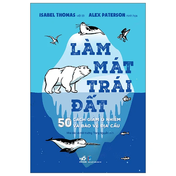Làm mát trái đất - 500 cách giảm ô nhiễm và bảo vệ địa cầu - Isabel Thomas viết lời , Alex Paterson minh họa - 2022 - Bảo vệ môi trường