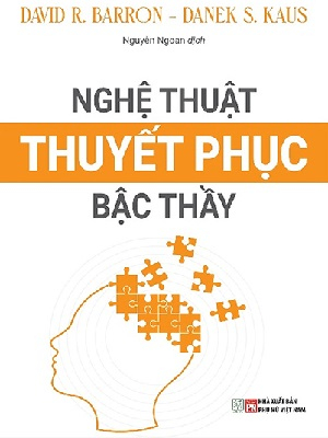 Nghệ thuật thuyết phục bậc thầy - David R.Barron & Danek S.Kaus - 2023 - Đông Tây