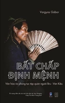 Bất chấp định mệnh - Văn hóa và phong tục tập quán của người Bru - Vân Kiều - Vargyas Gábor - 2018 - Đông Tây