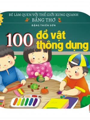 Bé làm quen với thế giới xung quanh bằng thơ - 100 đồ vật thông dụng - Đặng Thiên Sơn - 2018 - Đông Tây, Thiếu nhi, Văn học Việt Nam