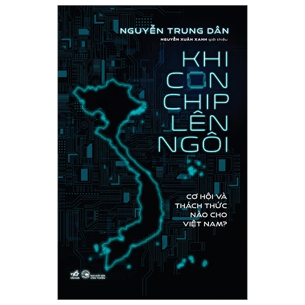 Khi con chip lên ngôi - Cơ hội và thách thức nào cho Việt Nam - Nguyễn Trung Dân - 2024 - Khoa học công nghệ