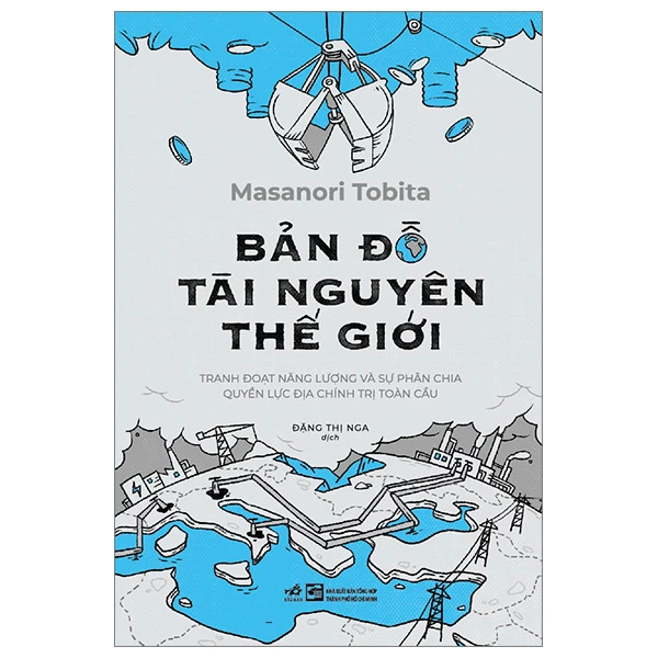 Bản đồ tài nguyên thế giới - Tranh đoạt năng lượng và sự phân chia quyền lực địa chính trị toàn cầu - Masanori Tobita - 2023 - Địa chính trị tài nguyên