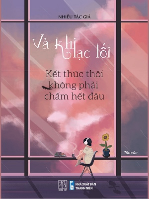 Và khi lạc lối - Kết thúc thôi không phải chấm hết đâu - Nhiều tác giả - 2023 - Đông Tây
