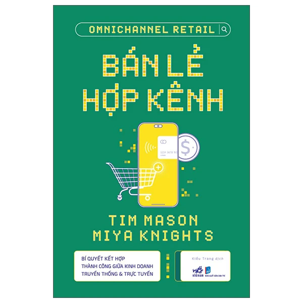 Bán lẻ hợp kênh - Bí quyết kết hợp thành công giữa kinh doanh truyền thống & trực tuyến - Tim Mason , Miya Knights - 2022 - Kinh doanh – kinh tế