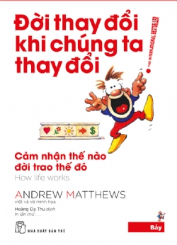Đời thay đổi khi chúng ta thay đổi 07: Cảm nhận thế nào đời trao thế đó - Andrew Matthews - 2024 - sống đẹp, Triết lý sống, NXB Trẻ