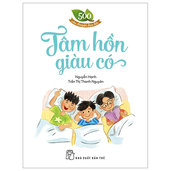 500 câu chuyện đạo đức. Tâm hồn giàu có - Trần Thị Thanh Nguyên, NGUYỄN HẠNH - 2024 - Tâm lý giáo dục, NXB Trẻ