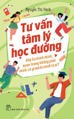 Tư vấn tâm lý học đường. Hãy là chính mình. Quan trọng không phải mình có gì mà là mình là ai? - Nguyễn Thị Oanh - 2023 - Tâm lý giáo dục, NXB Trẻ