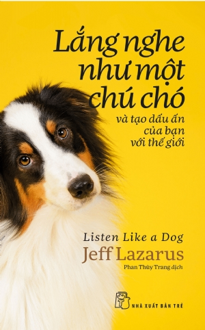 Lắng nghe như một chú chó và tạo dấu ấn của bạn với thế giới - Jeff Lazarus - 2019 - sống đẹp, Triết lý sống, NXB Trẻ